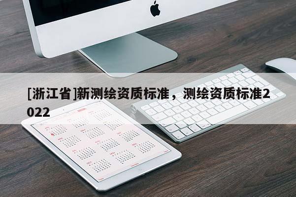 [浙江省]新測繪資質(zhì)標(biāo)準(zhǔn)，測繪資質(zhì)標(biāo)準(zhǔn)2022