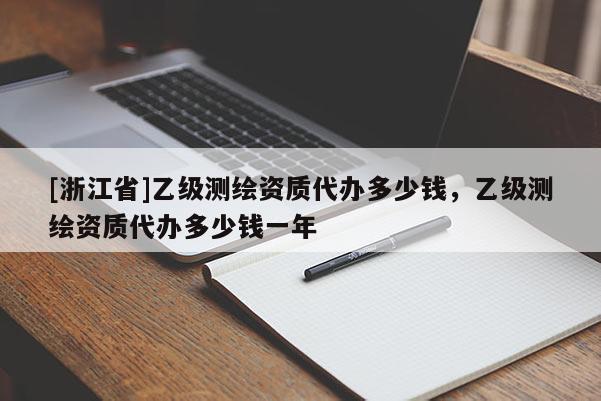 [浙江省]乙級測繪資質(zhì)代辦多少錢，乙級測繪資質(zhì)代辦多少錢一年