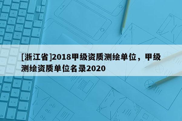 [浙江省]2018甲級資質測繪單位，甲級測繪資質單位名錄2020