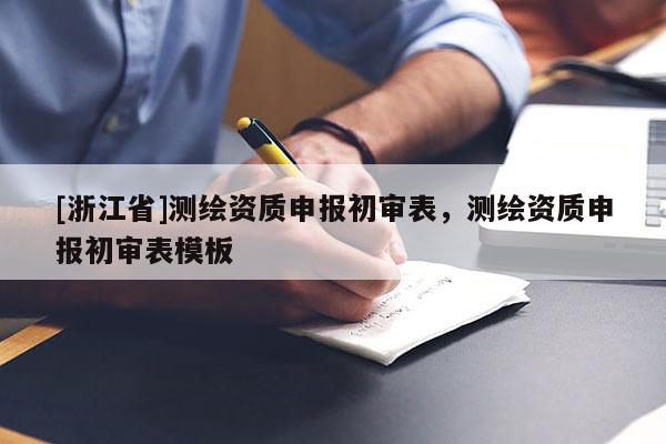 [浙江省]測繪資質(zhì)申報初審表，測繪資質(zhì)申報初審表模板