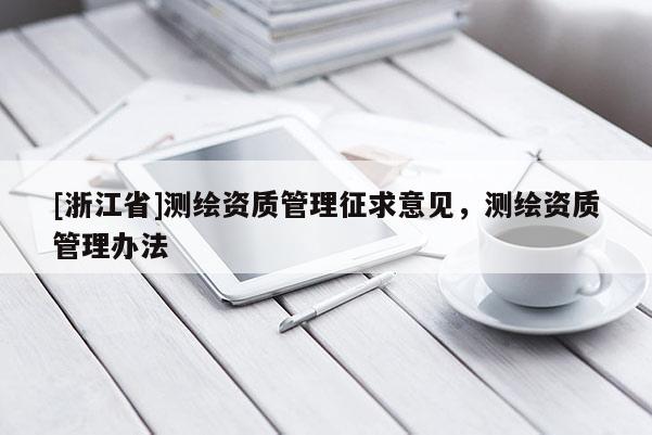 [浙江省]測(cè)繪資質(zhì)管理征求意見，測(cè)繪資質(zhì)管理辦法