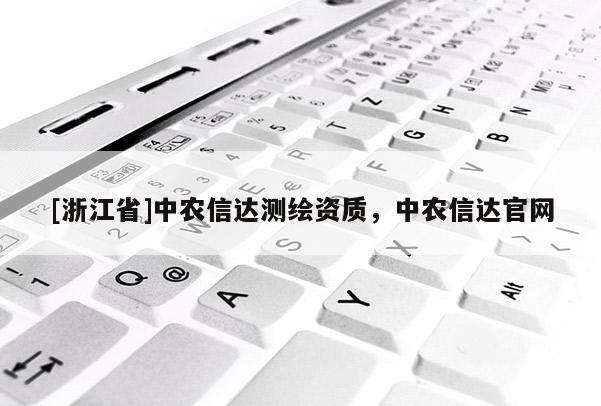 [浙江省]中農(nóng)信達(dá)測(cè)繪資質(zhì)，中農(nóng)信達(dá)官網(wǎng)