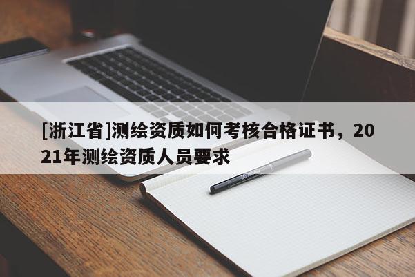 [浙江省]測繪資質(zhì)如何考核合格證書，2021年測繪資質(zhì)人員要求