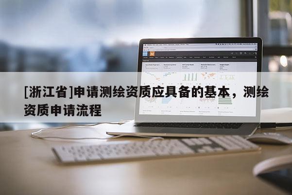 [浙江省]申請測繪資質(zhì)應(yīng)具備的基本，測繪資質(zhì)申請流程
