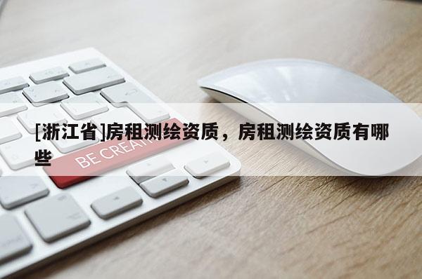 [浙江省]房租測(cè)繪資質(zhì)，房租測(cè)繪資質(zhì)有哪些