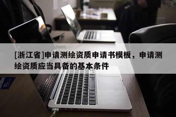 [浙江省]申請測繪資質申請書模板，申請測繪資質應當具備的基本條件