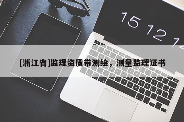 [浙江省]監(jiān)理資質(zhì)帶測繪，測量監(jiān)理證書
