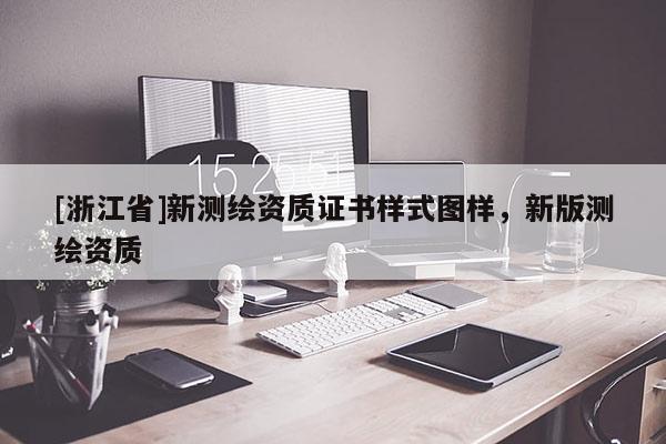 [浙江省]新測繪資質(zhì)證書樣式圖樣，新版測繪資質(zhì)