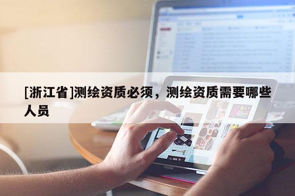 [浙江省]測繪資質(zhì)必須，測繪資質(zhì)需要哪些人員