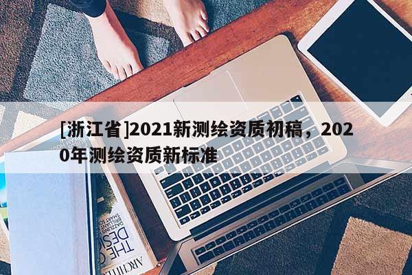 [浙江省]2021新測繪資質初稿，2020年測繪資質新標準