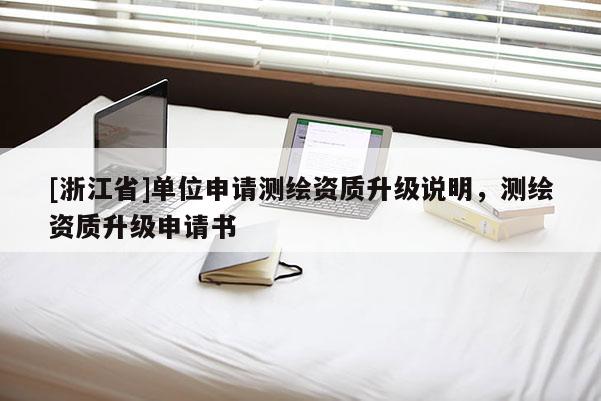 [浙江省]單位申請測繪資質升級說明，測繪資質升級申請書