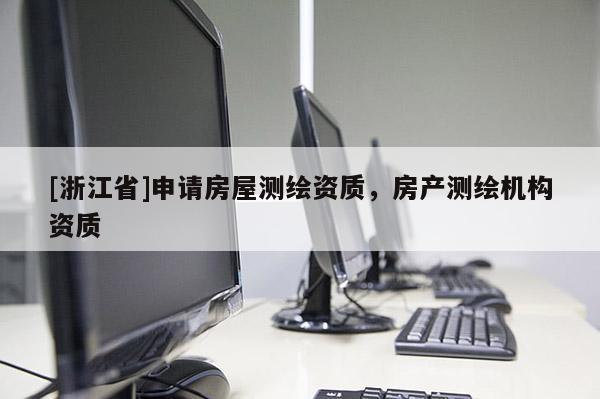 [浙江省]申請(qǐng)房屋測(cè)繪資質(zhì)，房產(chǎn)測(cè)繪機(jī)構(gòu)資質(zhì)