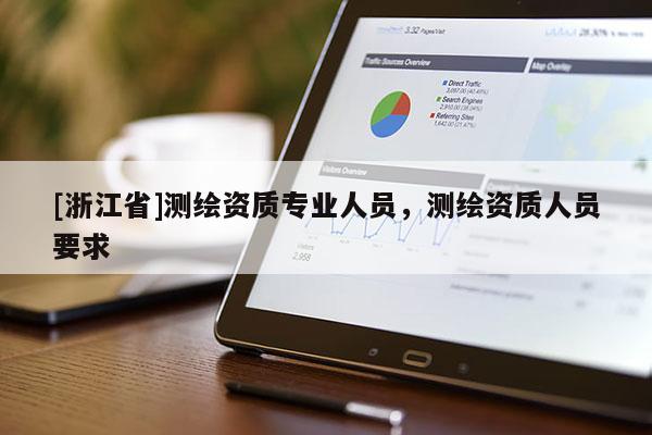 [浙江省]測繪資質(zhì)專業(yè)人員，測繪資質(zhì)人員要求