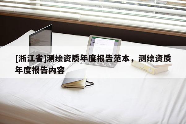 [浙江省]測(cè)繪資質(zhì)年度報(bào)告范本，測(cè)繪資質(zhì)年度報(bào)告內(nèi)容