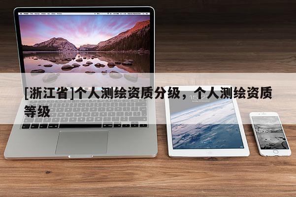 [浙江省]個人測繪資質(zhì)分級，個人測繪資質(zhì)等級