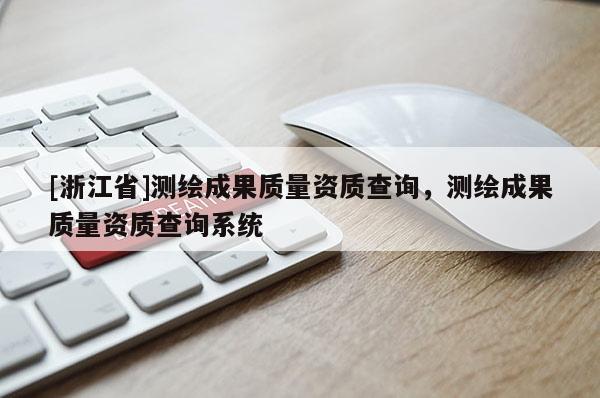 [浙江省]測繪成果質(zhì)量資質(zhì)查詢，測繪成果質(zhì)量資質(zhì)查詢系統(tǒng)