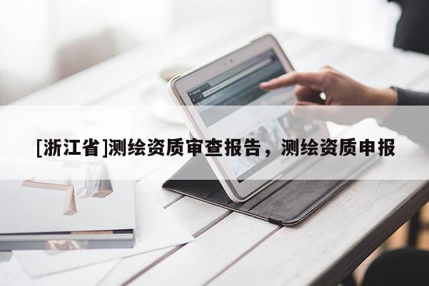 [浙江省]測(cè)繪資質(zhì)審查報(bào)告，測(cè)繪資質(zhì)申報(bào)