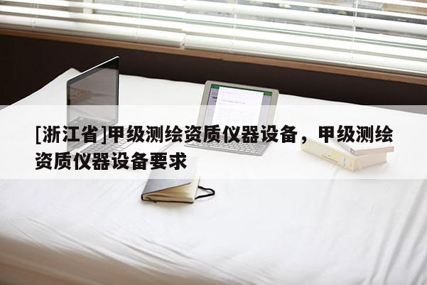 [浙江省]甲級測繪資質儀器設備，甲級測繪資質儀器設備要求