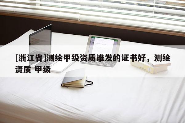 [浙江省]測繪甲級(jí)資質(zhì)誰發(fā)的證書好，測繪資質(zhì) 甲級(jí)