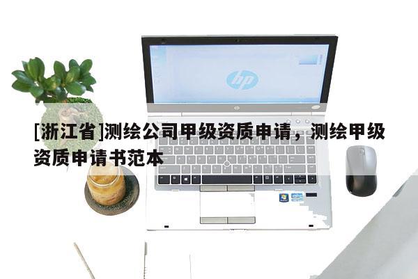 [浙江省]測(cè)繪公司甲級(jí)資質(zhì)申請(qǐng)，測(cè)繪甲級(jí)資質(zhì)申請(qǐng)書(shū)范本