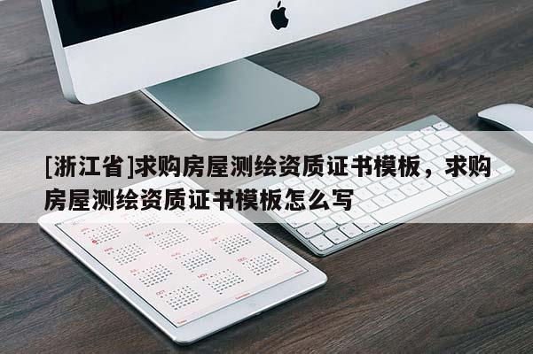 [浙江省]求購房屋測繪資質(zhì)證書模板，求購房屋測繪資質(zhì)證書模板怎么寫