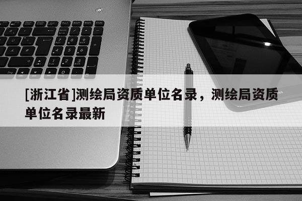 [浙江省]測(cè)繪局資質(zhì)單位名錄，測(cè)繪局資質(zhì)單位名錄最新