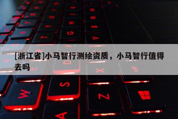 [浙江省]小馬智行測繪資質(zhì)，小馬智行值得去嗎