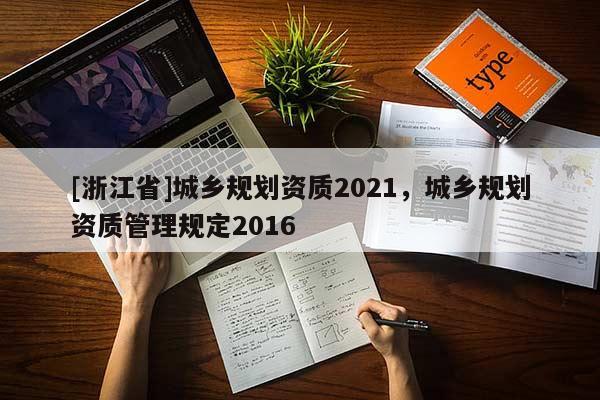 [浙江省]城鄉(xiāng)規(guī)劃資質(zhì)2021，城鄉(xiāng)規(guī)劃資質(zhì)管理規(guī)定2016